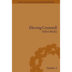 Electing Cromwell: The Making of a Politician (Political and Popular Culture in the Early Modern Period) | Andrew Barclay