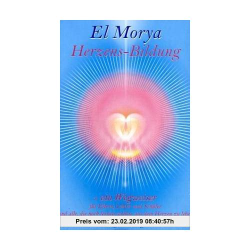 Herzens-Bildung: Für Eltern, Lehrer Schüler und alle, die noch lernen wollen, aus dem Herzen zu leben | El Morya,Christine H. Warcup