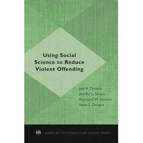 Using Social Science to Reduce Violent Offending (American Psychology-Law Society Series) | Joel A. Dvoskin, Jennifer L. Skeem, Raymond W. Novaco, Kevin S. Douglas