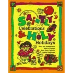 Saintly Celebrations and Holy Holidays: Easy and Imaginative Ideas to Create Your Own Catholic Family Traditions | Bernadette McCarver Snyder