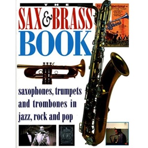 The Sax and Brass Book: Saxophones, Trumpets and Trombones in Jazz, Rock and Pop