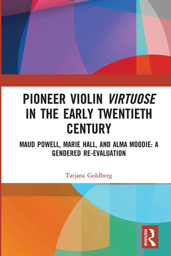 Pioneer Violin Virtuose in the Early Twentieth CenturyMaud Powell  Marie Hall  and Alma Moodie: A Gendered Re-Evaluation | Book