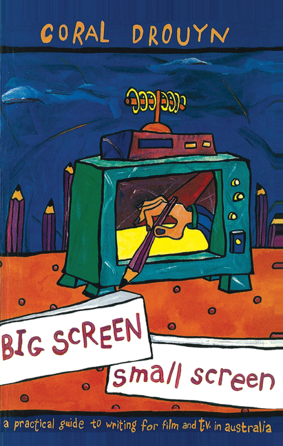 Big Screen  Small ScreenA practical guide to writing for flim and television in Australia | E-book